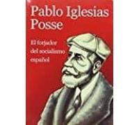 Pablo Iglesias Posse: El Forjador Del Socialismo Español
