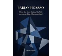Pablo Picasso: Wie er den einen Blick auf die Welt zerbrach und das Sehen neu erfand