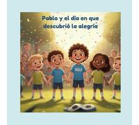 Pablo y el día en que descubrió la alegría: Un cuento infantil sobre la alegría (Viviendo mis emociones)