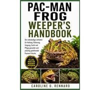 PAC-MAN FROG WEEPER'S HANDBOOK: Der vollständige Leitfaden für Haltung, Fütterung, Umgang, Zucht und Pflege gesunder und prächtig gedeihender Pacman-Frösche