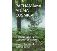PACHAMAMA ANIMA COSMICA: IL RISVEGLIO DELLA COSCIENZA UNIVERSALE (IL RISVEGLIO INTERIORE)