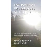 PACHAMAMA IL RISVEGLIO DEL SE' SPIRITUALE: VIAGGIO NELLE DIMENSIONI SOTTILI, NELLE GUIDE INTERIORI E NELLA COSCIENZA EPANSA (IL RISVEGLIO INTERIORE)