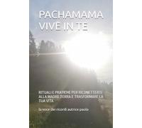 PACHAMAMA VIVE IN TE: RITUALI E PRATICHE PER RICONETTERTI ALLA MADRE TERRA E TRASFORMARE LA TUA VITA (IL RISVEGLIO INTERIORE)