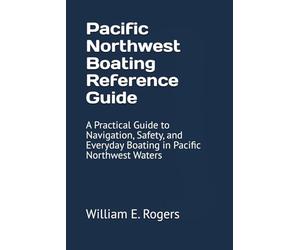 Pacific Northwest Boating Reference Guide: A Practical Guide to Navigation, Safety, and Everyday Boating in Pacific Northwest Waters (The Pacific Northwest Boating Series)