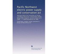 Pacific Northwest electric power supply and conservation act: Hearings before the Committee on Energy and Natural Resources, United States Senate, ... ... S. 2080 (amendment no. 848): Volume 1