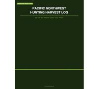 Pacific Northwest Hunting Harvest Log: Hunt Day Records, Wildlife Observations, Harvest Details, Scouting Log & Season Summary for Washington, Oregon & Idaho Hunters