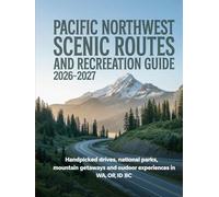 PACIFIC NORTHWEST SCENIC ROUTES AND RECREATION GUIDE 2026-2027: HANDPICKED DRIVES, NATIONAL PARKS, MOUNTAIN GETAWAYS AND OUTDOOR EXPERIENCES IN WA, OR, ID & BC