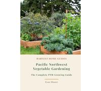 Pacific Northwest Vegetable Gardening: The Complete PNW Growing Guide: Month-by-Month Planting Calendar for Oregon and Washington, Zones 5-9 (Harvest Home Guides)