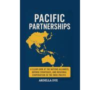 Pacific Partnerships: A Clear Look at The Nations Alliances, Defense Strategies, and Regional Cooperation in the Indo-Pacific
