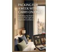 PACKING FOR A WEEK WITH CARRY-ON ONLY: Everything You Need to Know to Pack Light and Travel with Confidence