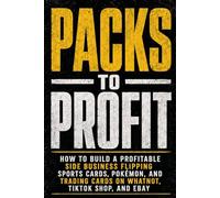 Packs to Profit: How to Build a Profitable Side Business Flipping Sports Cards, Pokémon, and Trading Cards on Whatnot, TikTok Shop, and eBay