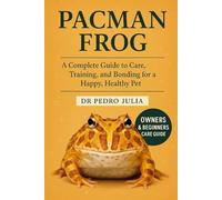 Pacman Frog: A Complete Guide to Care, Training, and Bonding for a Happy, Healthy Pet