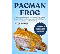 PACMAN FROG: The Complete Care Guide For Pacman Frogs: Habitat Setup, Feeding, Handling, Breeding, And Health Tips For Happy And Thriving Frogs