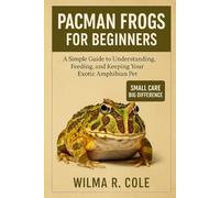 PACMAN FROGS FOR BEGINNERS: A Simple Guide to Understanding, Feeding, and Keeping Your Exotic Amphibian Pet