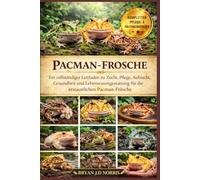 PACMAN-FROSCHE: Ein vollständiger Leitfaden zu Zucht, Pflege, Aufzucht, Gesundheit und Lebensraumgestaltung für die erstaunlichen Pacman-Frösche