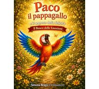 Paco il pappagallo e il segreto della felicità: Scoprire la felicità nelle piccole cose. Gratitudine e benessere. Educazione emotiva 3 - 8 anni. (Il Bosco delle Emozioni)