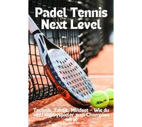 Paddel Tennis Next Level: Technik, Taktik, Mindset - Wie du vom Hobbyspieler zum Champion wirst