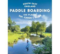 Paddle Boarding London & South East England: 100 Places to Sup, Canoe and Kayak from Sussex and Hampshire to Cambridge, London and Essex (Travel Guide)
