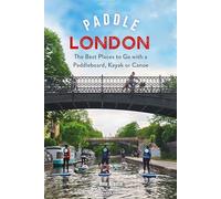 Paddle London: The Best Places to Go with a Paddleboard, Kayak or Canoe (Paddling Guides)