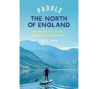 Paddle the North of England: The Best Places to Go with a Paddleboard, Kayak or Canoe (Paddling Guides)