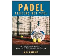 Padel Beheers Het Spel: Ontdek je padelpotentieel, domineer de baan en speel als een prof
