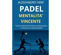 Padel e Mentalità Vincente: come trasformare l’ansia in concentrazione e migliorare le tue prestazioni in campo