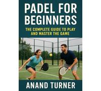 Padel For Beginners: The Complete Guide To Play and Master the Game (PADEL GUIDE)