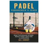 Padel Padroneggia Il Gioco: Scopri il tuo potenziale nel padel, domina il campo e gioca come un professionista