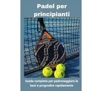 Padel per principianti: guida completa per padroneggiare le basi e progredire rapidamente