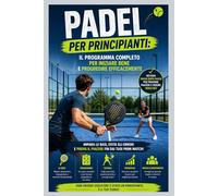 Padel per Principianti: Il Programma Completo per Iniziare Bene e Progredire Efficacemente
