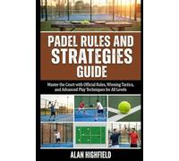 Padel Rules and Strategies Guide: Master the Court with Official Rules, Winning Tactics, and Advanced Play Techniques for All Levels