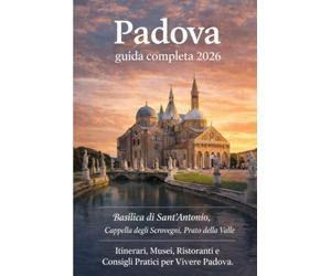 Padova: Guida Completa 2026 - Basilica di Sant'Antonio, Cappella degli Scrovegni, Prato della Valle - Itinerari, Musei, Ristoranti e Consigli Pratici ... alle Città d'Arte e ai Tesori della Regione)