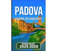 PADOVA GUIDA DI VIAGGIO 2025 2026: Scopri la cultura, la cucina e la storia del Nord Italia
