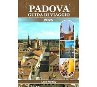 PADOVA GUIDA DI VIAGGIO (a colori): Un viaggio attraverso la bellezza senza tempo, le gemme nascoste, la cultura e i tesori sacri del Nord Italia