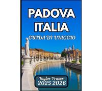 PADOVA ITALIA GUIDA DI VIAGGIO 2025 2026: Esplora i luoghi storici, la cucina locale e le attrazioni culturali