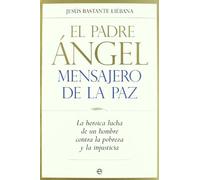 PADRE ANGEL,MENSAJERO DE LA PAZ: La Heorica Lucha de Un Hombre Contra La Pobreza y La Injusticia (SIN COLECCION)
