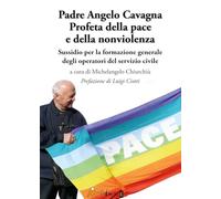 Padre Angelo Cavagna Profeta della pace e della nonviolenza. Sussidio per la formazione generale degli operatori del servizio civile (Ahimsa, i cammini della nonviolenza)