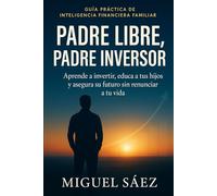 Padre Libre, Padre Inversor: Aprende a invertir, educa a tus hijos y asegura su futuro sin renunciar a tu vida (MENTALIDAD LIBRE: UN CAMINO HACIA LA LIBERTAD FINANCIERA Y MENTAL)