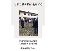 Padre Mario Airoldi Santità in bicicletta: di passaggio ... (Salotto dell'anima)