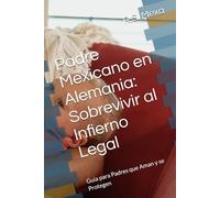 Padre Mexicano en Alemania: Sobrevivir al Infierno Legal: Guía para Padres que Aman y se Protegen