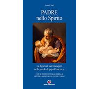 Padre nello Spirito. La figura di san Giuseppe nelle parole di papa Francesco. Con il testo integrale della Lettera Apostolica «Patris corde»