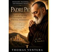 Padre Pio: A Life of Prayer, Suffering, and Spiritual Fatherhood: Biography, Teachings, and Enduring Legacy
