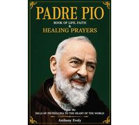 PADRE PIO Book of Life, Faith & Healing Prayers: From the Hills of Pietrelcina to the Heart of the World