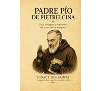 Padre Pío de Pietrelcina: Vida, milagros y oraciones del santo de los estigmas (COLECCIÓN DE SANTOS CATÓLICOS)