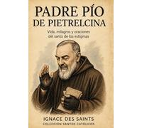 Padre Pío de Pietrelcina: Vida, milagros y oraciones del santo de los estigmas (COLECCIÓN DE SANTOS CATÓLICOS)