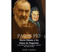 Padre Pío, María Simma y las Almas del Purgatorio.: Lo que debes hacer por las almas… mientras aún estás a tiempo.