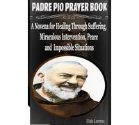 PADRE PIO PRAYER BOOK: A Novena for Healing Through Suffering, Miraculous Intervention, Peace and Impossible Situations