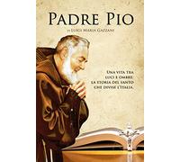Padre Pio. Una vita tra luci e ombre: la storia del santo che divise l'Italia
