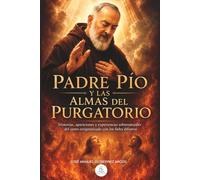 PADRE PÍO Y LAS ALMAS DEL PURGATORIO: Historias, apariciones y experiencias sobrenaturales del santo estigmatizado con los fieles difuntos