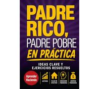 Padre rico, padre pobre EN PRÁCTICA: Ideas clave y ejercicios resueltos (Aprender Haciendo)